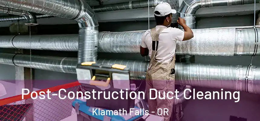 Post-Construction Duct Cleaning Klamath Falls - OR